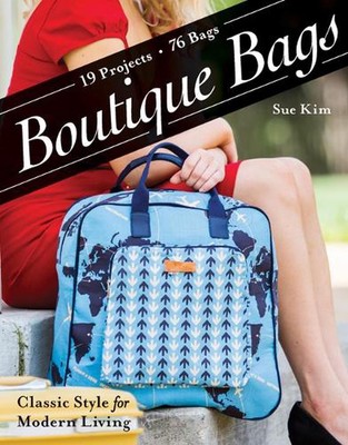 Boutique Bags: Classic Style for Modern Living o 19 Projects, 76 Bags by Sue Kim