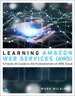 Learning Amazon Web Services (AWS): A Hands-On Guide to the Fundamentals of AWS 