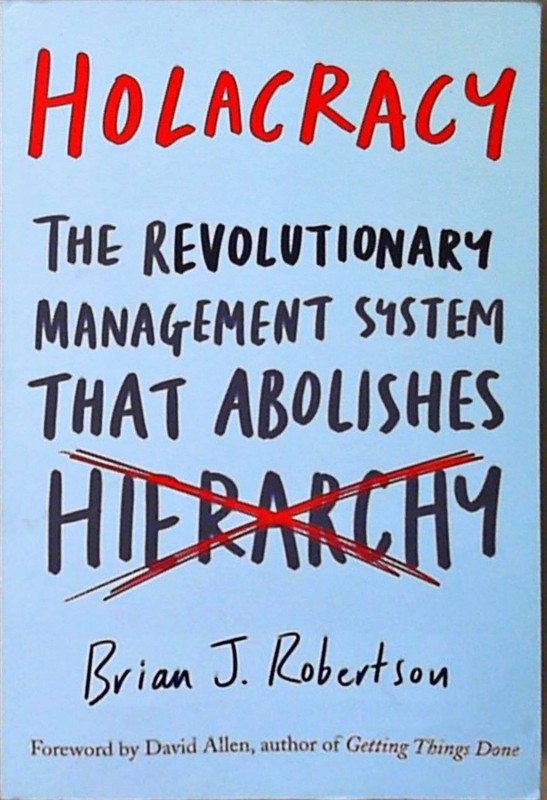 Holacracy: The Revolutionary Management System That Abolishes Hierarchy Robertso