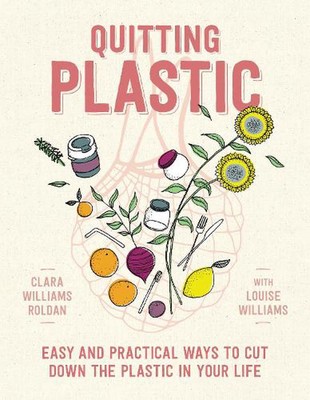 Quitting Plastic: Easy and practical ways to cut down the plastic in your life b