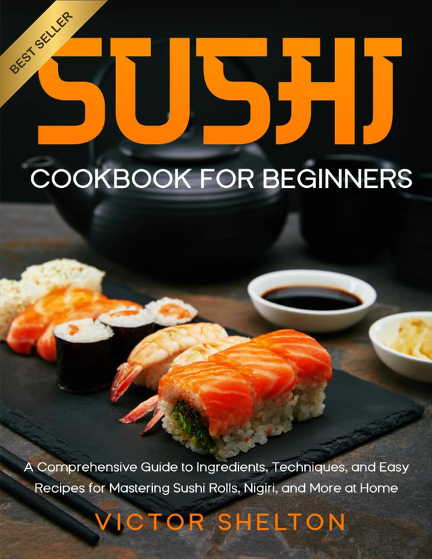 Sushi Cookbook for Beginners: Ingredients, Techniques, & Easy Recipes for Master