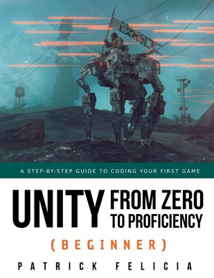 Unity from Zero to Proficiency (Beginner): A Step-by-step guide to coding yo...