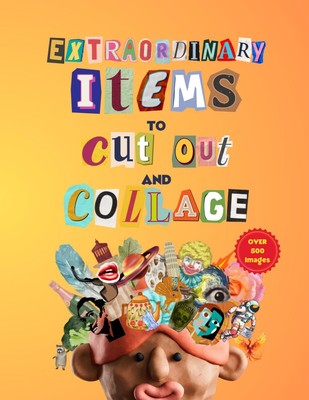 Extraordinary Items To Cut Out And Collage: Over 500 Unique Items for Papercraft