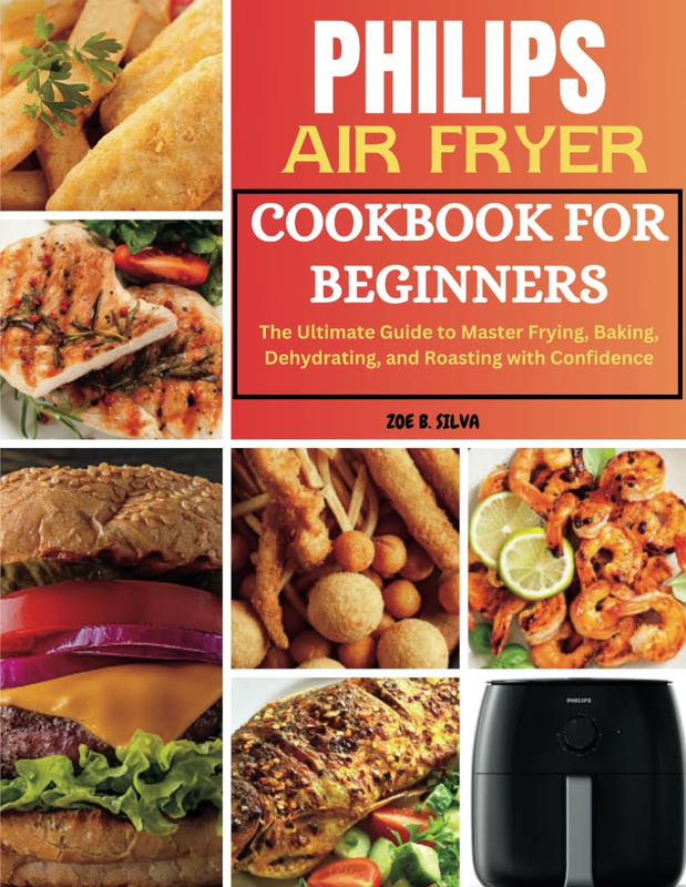 Philips Air Fryer Cookbook for Beginners: the Ultimate Guide to Master Frying, B