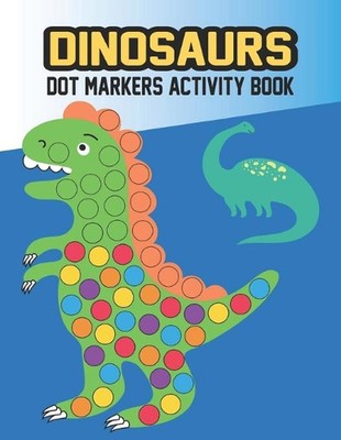 Dinosaurs Dot Markers Activity Book: Many Fun Big Dots With Cute Dinosaurs For K