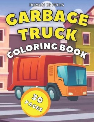 Garbage Truck Coloring Book: Trash Truck Book to Color for Kids Who Love Big Tru