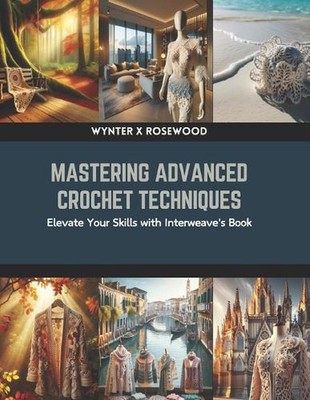 Mastering Crochet Techniques and Designs: A Book of Interweave Exploration by Xe
