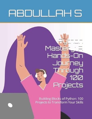 Python Mastery: A Hands-On Journey Through 100 Projects: Building Blocks of Pyth