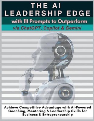 The AI Leadership Edge via ChatGPT, Copilot & Gemini with 111 Prompts to Outperf