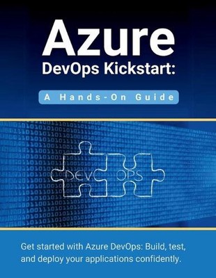 Azure DevOps Kickstart: A Hands-On Guide: Get started with Azure DevOps: Build, 