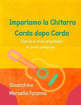 Impariamo la Chitarra corda dopo corda: Esercizi e studi progressivi in prima po