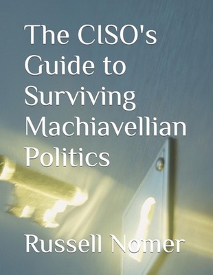 The CISO's Guide to Surviving Machiavellian Politics by Russell D. Nomer Cissp P