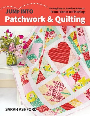 Jump into Patchwork & Quilting: For Beginners; 6 Modern Projects; from Fabrics t