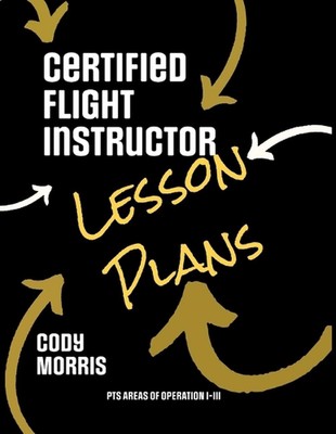 Certified Flight Instructor Lesson Plans: PTS Areas of Operation I-III by Cody M