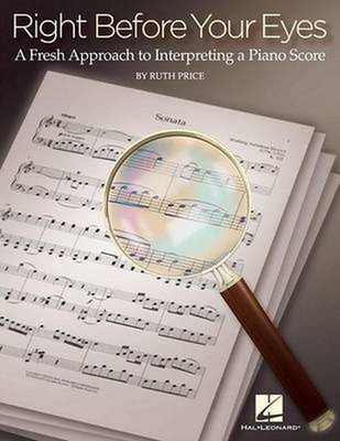 Right Before Your Eyes: A Fresh Approach to Interpreting a Piano Score by Ruth P