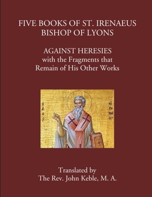 Five Books of St. Irenaeus Bishop of Lyons: Against Heresies with the Fragments