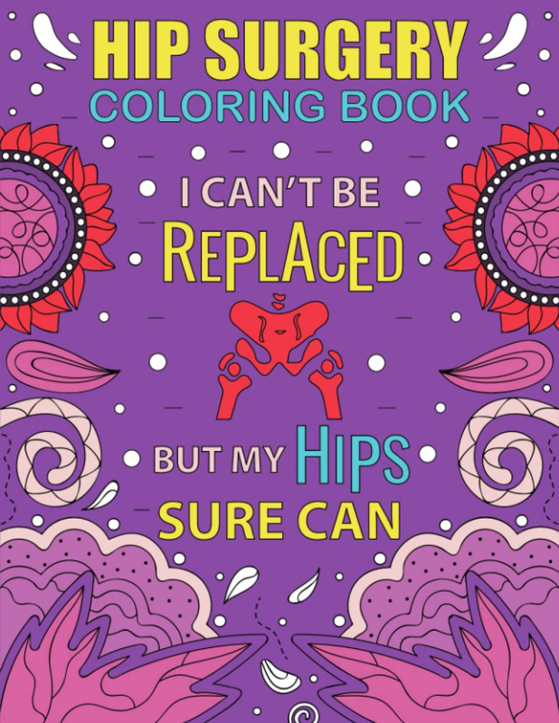 Hip Surgery Coloring Book: Funny and Relatable after Hip Replacement Surgery Coloring Book Gift with Stress Relieving Designs