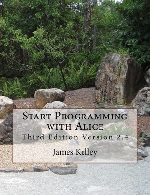 Start Programming with Alice: Third Edition Version 2.4 by James Kelley (English