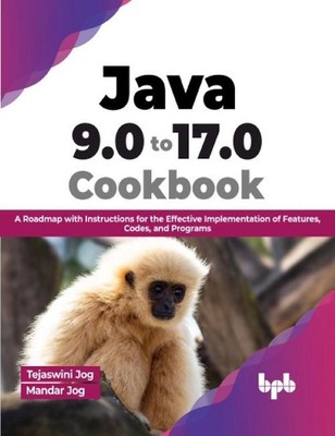 Java 9.0 to 17.0 Cookbook: A Roadmap with Instructions for the Effective Impleme