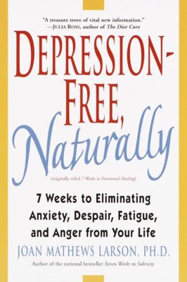 Depression-Free, Naturally: 7 Weeks to Eliminating Anxiety, Despair, Fatigue...