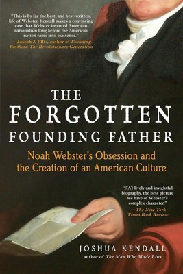 The Forgotten Founding Father: Noah Webster's Obsession and the Creation of ...