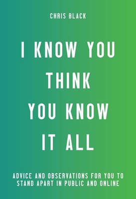 I Know You Think You Know It All: Advice and Observations For You to Stand A...