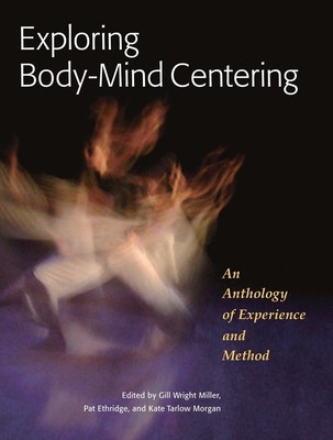 Exploring Body-Mind Centering: An Anthology of Experience and Method (Io Ser...