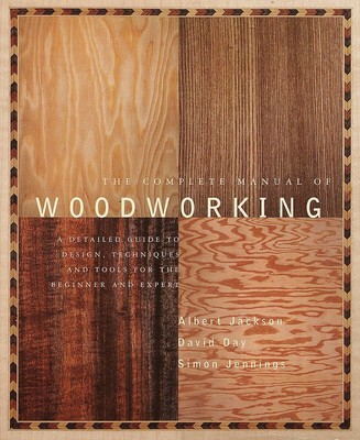 The Complete Manual of Woodworking: A Detailed Guide to Design, Techniques, ...
