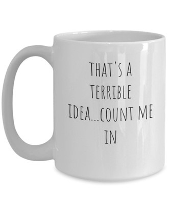 That's a terrible idea count me in funny sarcastic bad idea coffee mug cup gift