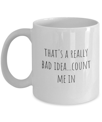 That's a really bad idea count me in funny terrible decision coffee cup mug gift
