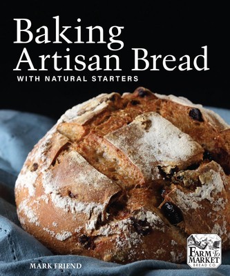 Baking Artisan Bread with Natural Starters: The Secrets of Farm to Market Bread 