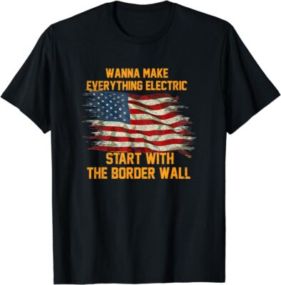 Wanna Make Everything Electric Start With The Border Wall T Shirt Men Women Kid