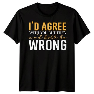 I Would Agree With You T-Shirt Funny Joke Sarcastic Mens Gift Idea Unisex Tee