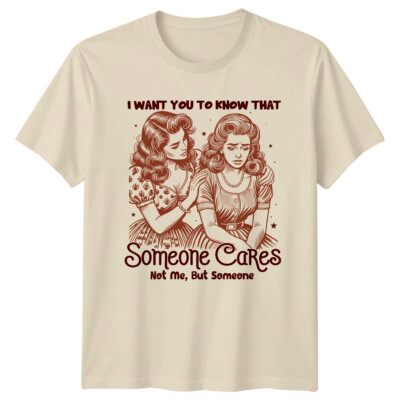 I Want You To Know That Someone Cares Not Me Funny Sarcastic T-Shirt