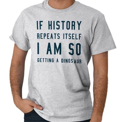 History Repeats Itself Im Getting A Dinosaur Womens or Mens Crewneck T Shirt Tee