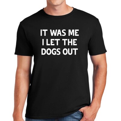 IT WAS ME I LET THE DOGS OUT | FUNNY | NOVELTY | JOKE | MEN'S T-SHIRT TEE TOP