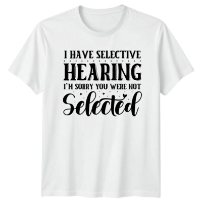 Selective Hearing I'm Sorry You Were Not Selected Sarcastic T-Shirt