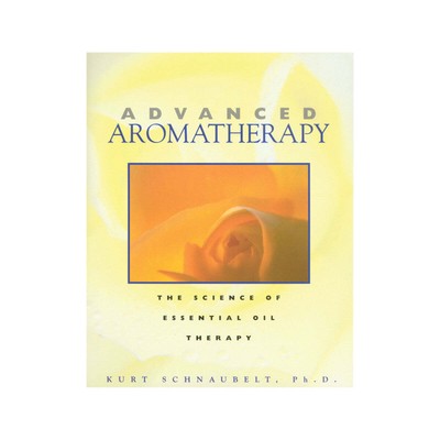 Advanced Aromatherapy: the Science of Essential Oil Therapy by Kert Schnaubelt