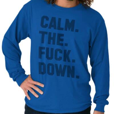 Calm The F**k Down Funny Sarcastic Gift Idea Long Sleeve Tshirt for Men or Women