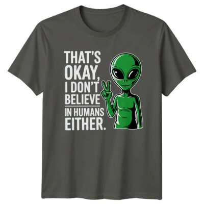 Thats Okay I Dont Believe In Humans Either Alien Sarcastic T-Shirt