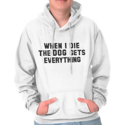 When I Die The Dog Gets Everything Pet Owner Adult Long Sleeve Hoodie Sweatshirt