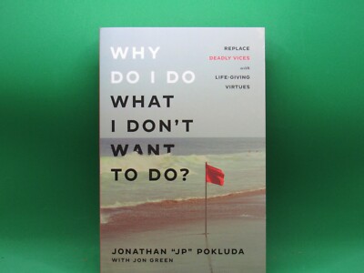 Why Do I Do What I Don't Want to Do?: Replace Deadly Vices with Life-Giving Virt