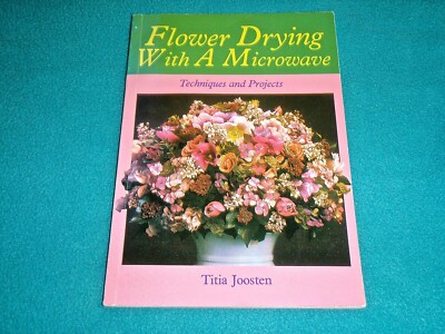 FLOWER DRYING WITH A MICROWAVE BOOK: TECHNIQUES & PROJECTS BY TITIA JOOSTEN 1988