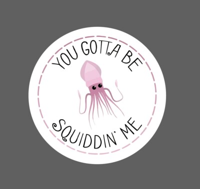 You Gotta Be Squiddin Me Sticker Waterproof - Buy Any 4 For $1.75 Each Storewide