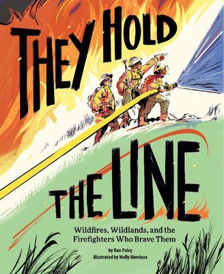 They Hold the Line: Wildfires, Wildlands, and the Firefighters Who Brave Them by