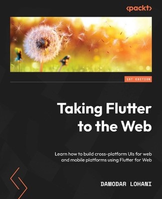 Taking Flutter to the Web: Learn how to build cross-platform UIs for web and mob