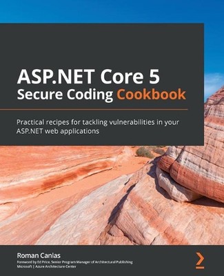 ASP.NET Core 5 Secure Coding Cookbook: Practical recipes for tackling vulnerabil