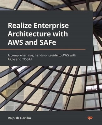 Realize Enterprise Architecture with AWS and SAFe: A comprehensive, hands-on gui