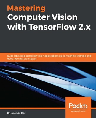 Mastering Computer Vision with TensorFlow 2.x: Build advanced computer vision ap