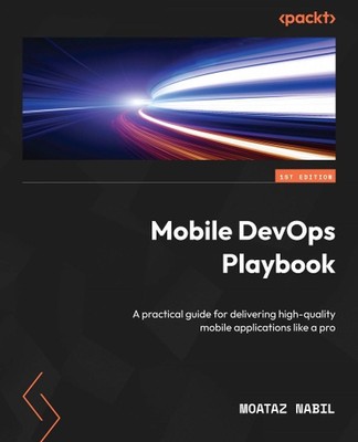 Mobile DevOps Playbook: A practical guide for delivering high-quality mobile app